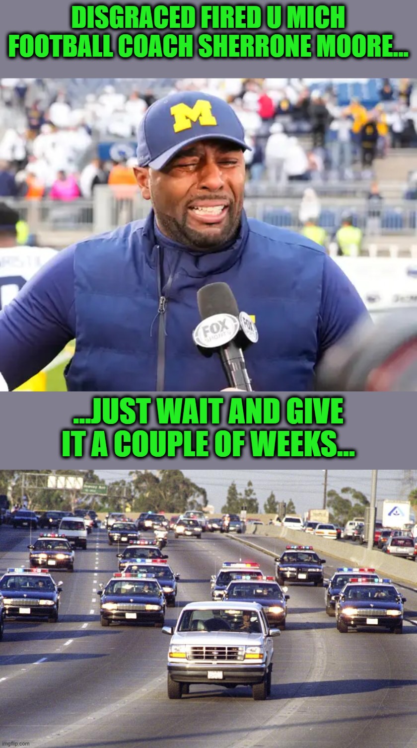 Michigan coach Sherrone Moore the next OJ Simson | DISGRACED FIRED U MICH FOOTBALL COACH SHERRONE MOORE... ...JUST WAIT AND GIVE IT A COUPLE OF WEEKS... | image tagged in crazy dawg,michigan football,psycho,sports,college football,stalker | made w/ Imgflip meme maker