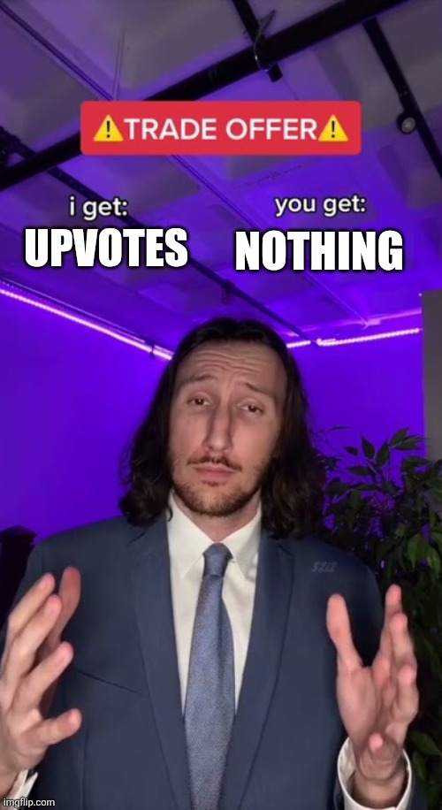 Fairest trade in the history of fair trade | NOTHING; UPVOTES | image tagged in trade offer,upvote begging,upvotes,funny,memes | made w/ Imgflip meme maker
