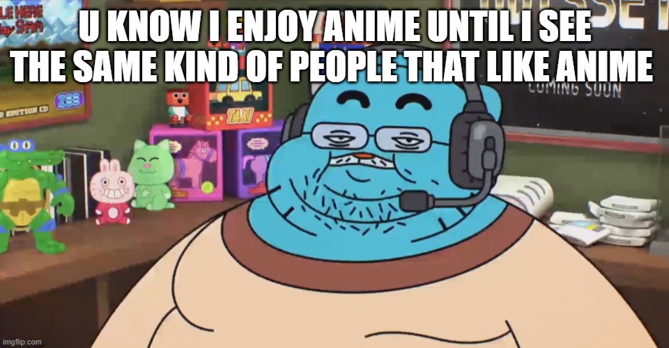 amines cool but some of ye'll are fat asses | U KNOW I ENJOY ANIME UNTIL I SEE THE SAME KIND OF PEOPLE THAT LIKE ANIME | image tagged in discord moderator | made w/ Imgflip meme maker
