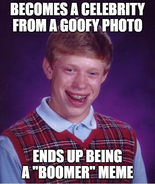 The fate of the old school memes. Gen Alpha doesn't recognize you. | BECOMES A CELEBRITY FROM A GOOFY PHOTO; ENDS UP BEING A "BOOMER" MEME | image tagged in memes,bad luck brian,boomer meme,boomer,gen alpha | made w/ Imgflip meme maker