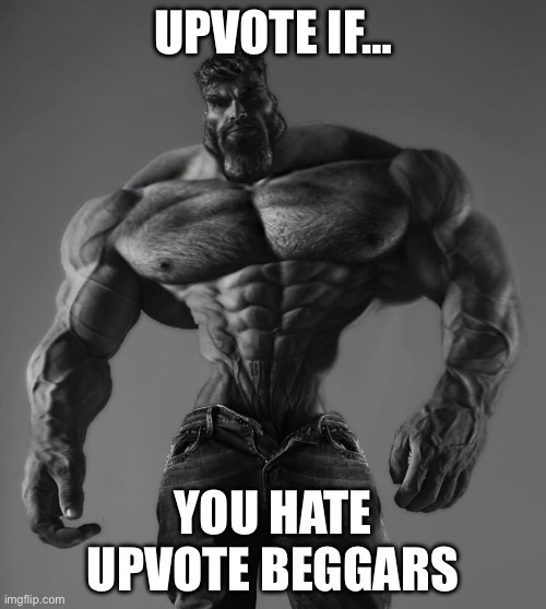 GigaChad | UPVOTE IF…; YOU HATE UPVOTE BEGGARS | image tagged in gigachad,memes,relatable,funny,fun,gifs | made w/ Imgflip meme maker