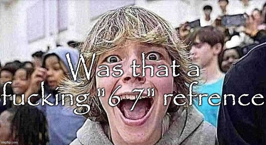 Was that a 67 refrence | image tagged in was that a 67 refrence | made w/ Imgflip meme maker