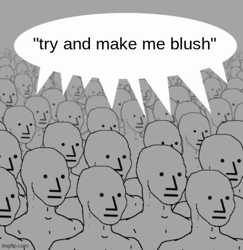 there's no way y'all are that desperate to feel shi | made w/ Imgflip meme maker