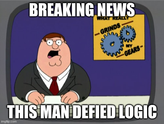 Peter Griffin News Meme | BREAKING NEWS THIS MAN DEFIED LOGIC | image tagged in memes,peter griffin news | made w/ Imgflip meme maker