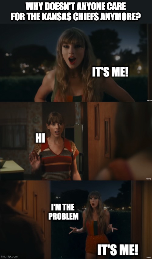 It's Me! Hi. I'm the problem it's me! | WHY DOESN'T ANYONE CARE FOR THE KANSAS CHIEFS ANYMORE? | image tagged in it's me hi i'm the problem it's me | made w/ Imgflip meme maker