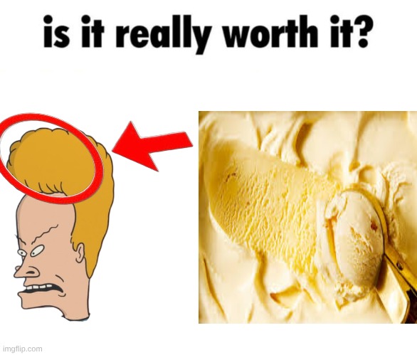 Is it really worth it PART 2 | image tagged in is it really worth it,beavis and butthead,ice cream | made w/ Imgflip meme maker