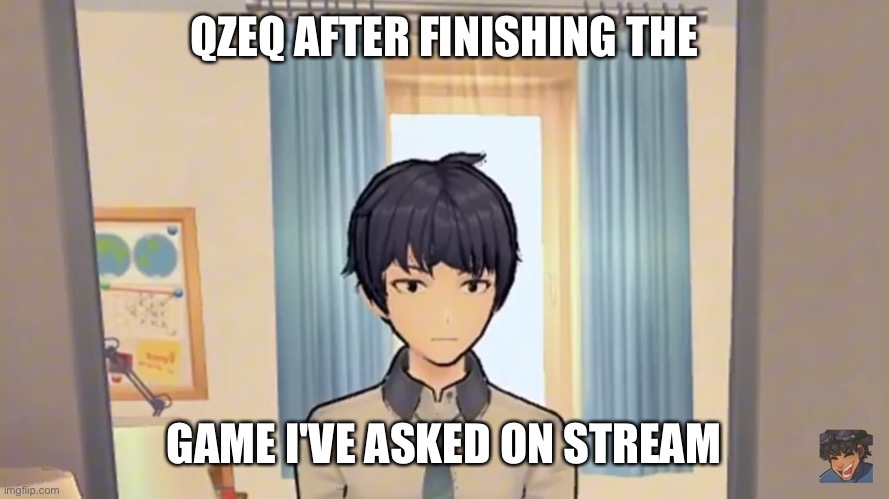 funi qzeq meme | QZEQ AFTER FINISHING THE; GAME I'VE ASKED ON STREAM | image tagged in man straight face | made w/ Imgflip meme maker