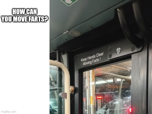 Blank White Template | HOW CAN YOU MOVE FARTS? | image tagged in blank white template,memes,misspelled,funny,bruh | made w/ Imgflip meme maker