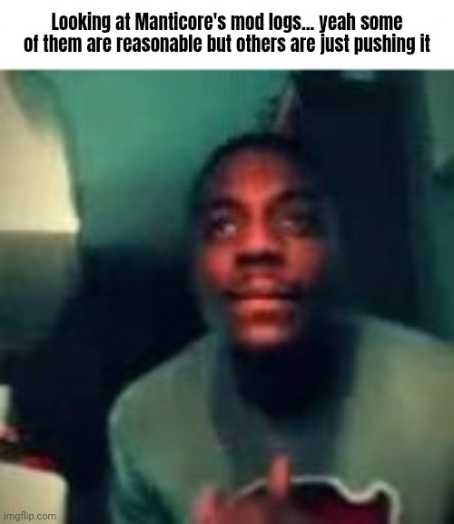 Obviously sarcastic "kill x" remarks aren't TOS or MSMG rule breaking last time I checked | Looking at Manticore's mod logs... yeah some of them are reasonable but others are just pushing it | made w/ Imgflip meme maker