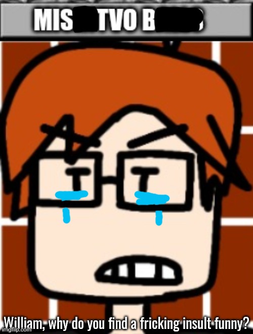 William, why do you find a fricking insult funny? | image tagged in mc knows what you did | made w/ Imgflip meme maker