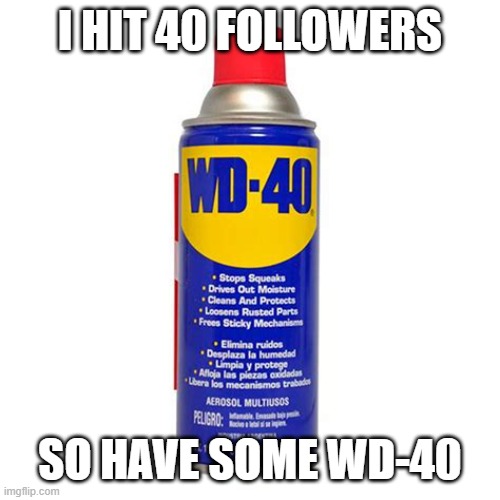 I don't care if you upvote this I'm just celebrating 40 followers | I HIT 40 FOLLOWERS; SO HAVE SOME WD-40 | image tagged in wd 40,memes,funny,followers,thank you,celebration | made w/ Imgflip meme maker