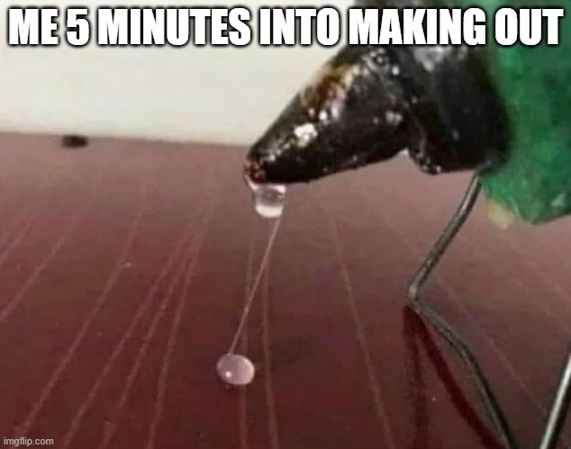 Make Out Surprise | ME 5 MINUTES INTO MAKING OUT | image tagged in sex jokes | made w/ Imgflip meme maker