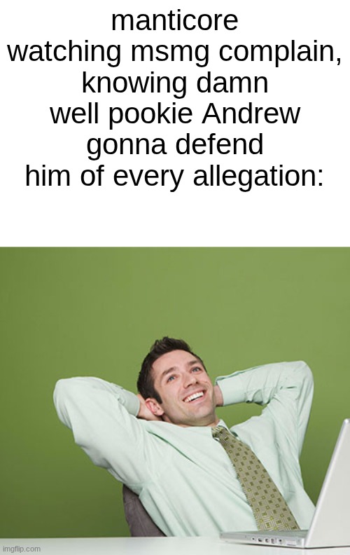 Relaxed Guy | manticore watching msmg complain, knowing damn well pookie Andrew gonna defend him of every allegation: | image tagged in relaxed guy | made w/ Imgflip meme maker