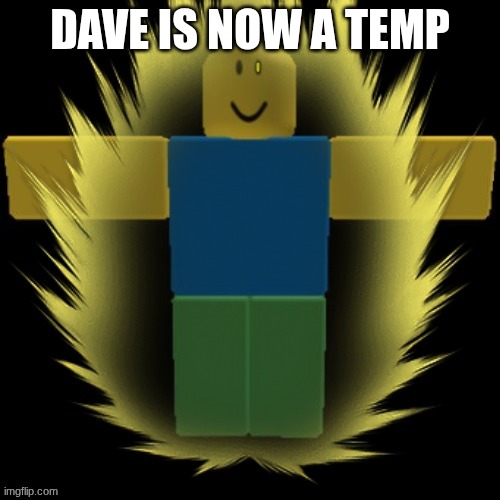 dave | DAVE IS NOW A TEMP | image tagged in dave | made w/ Imgflip meme maker