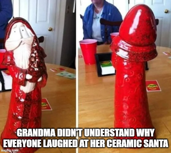 Old St. Dick | GRANDMA DIDN'T UNDERSTAND WHY EVERYONE LAUGHED AT HER CERAMIC SANTA | image tagged in sex jokes | made w/ Imgflip meme maker