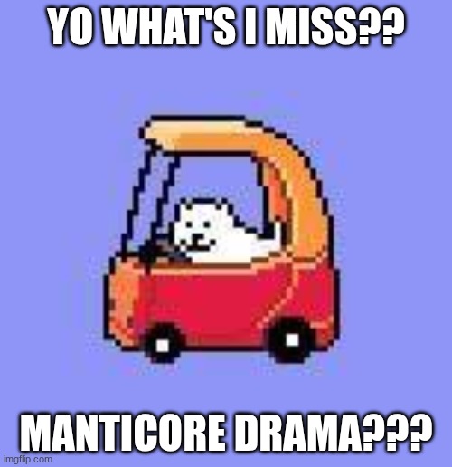 dog in a Fischer Price car | YO WHAT'S I MISS?? MANTICORE DRAMA??? | image tagged in dog in a fischer price car | made w/ Imgflip meme maker