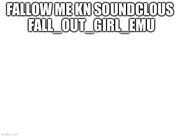 FALLOW ME KN SOUNDCLOUS 
FALL_OUT_GIRL_EMU | made w/ Imgflip meme maker