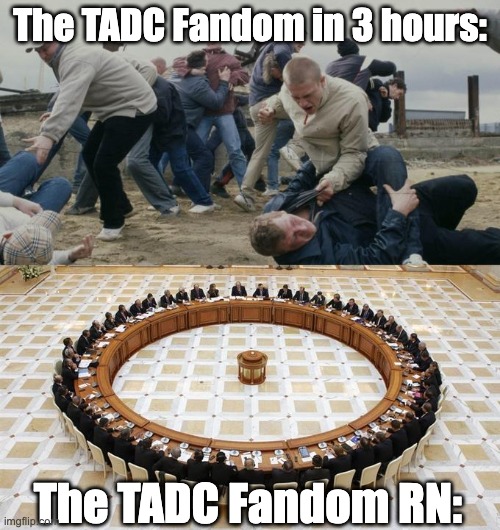 The Fandom is about to fall apart.... | The TADC Fandom in 3 hours:; The TADC Fandom RN: | image tagged in men discussing men fighting | made w/ Imgflip meme maker