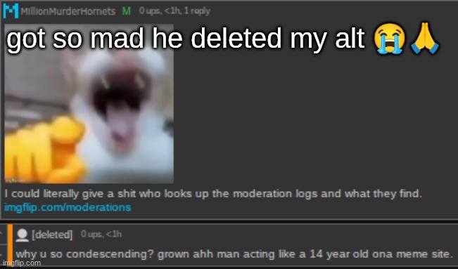got so mad he deleted my alt 😭🙏 | made w/ Imgflip meme maker