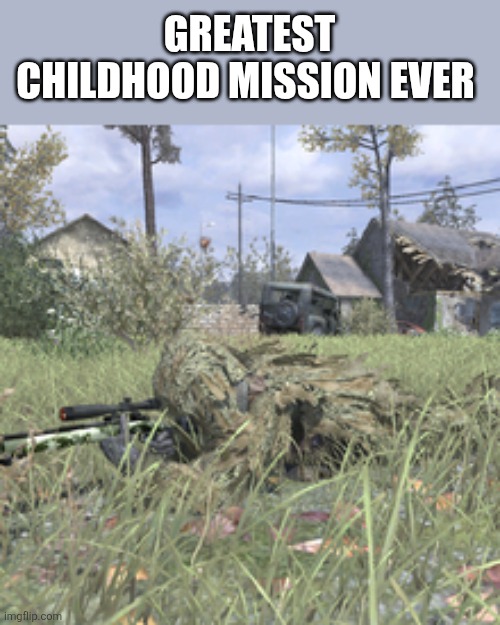 CoD 4 Ghillie | GREATEST CHILDHOOD MISSION EVER | image tagged in cod 4 ghillie | made w/ Imgflip meme maker
