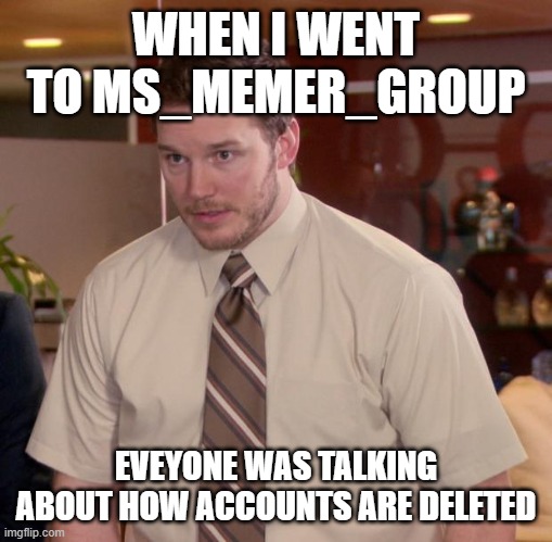 Context? | WHEN I WENT TO MS_MEMER_GROUP; EVEYONE WAS TALKING ABOUT HOW ACCOUNTS ARE DELETED | image tagged in memes,afraid to ask andy | made w/ Imgflip meme maker