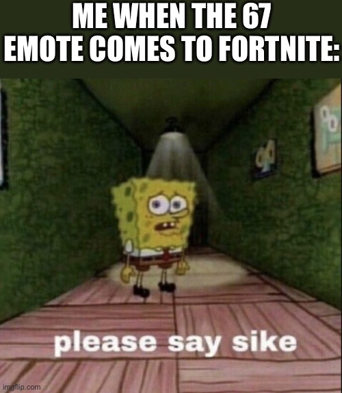 No 67 | ME WHEN THE 67 EMOTE COMES TO FORTNITE: | image tagged in please say sike | made w/ Imgflip meme maker