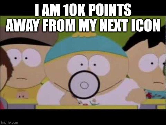 Cartman and his Megaphone | I AM 10K POINTS AWAY FROM MY NEXT ICON | image tagged in cartman and his megaphone | made w/ Imgflip meme maker