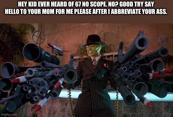 The Mask with Guns | HEY KID EVER HEARD OF 67 NO SCOPE. NO? GOOD TRY SAY HELLO TO YOUR MOM FOR ME PLEASE AFTER I ABBREVIATE YOUR ASS. | image tagged in the mask with guns | made w/ Imgflip meme maker