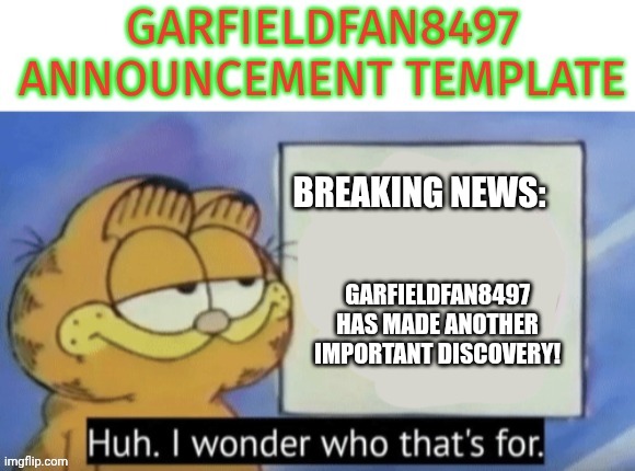 Following pis trend | BREAKING NEWS:; GARFIELDFAN8497 HAS MADE ANOTHER IMPORTANT DISCOVERY! | made w/ Imgflip meme maker