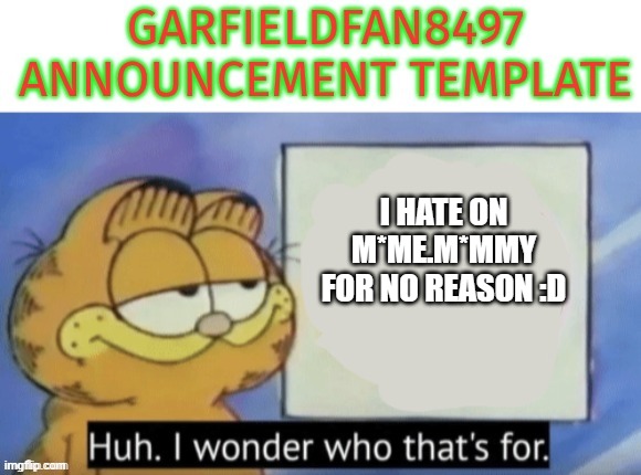 Garfieldfan8497 announcement | I HATE ON M*ME.M*MMY FOR NO REASON :D | image tagged in garfieldfan8497 announcement | made w/ Imgflip meme maker