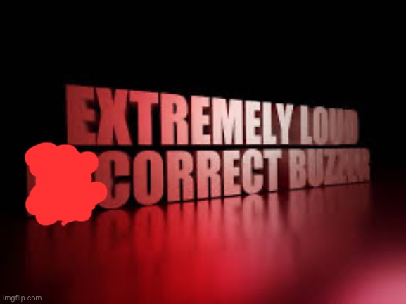extremely loud incorrect buzzer | image tagged in extremely loud incorrect buzzer | made w/ Imgflip meme maker