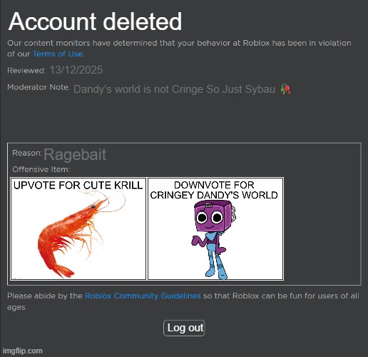 A gift for @Krillpo | Account deleted; 13/12/2025; Dandy's world is not Cringe So Just Sybau 🥀; Ragebait; Log out | image tagged in roblox ban,banned,deleted,ragebait,dandy's world,anti dandy's world | made w/ Imgflip meme maker