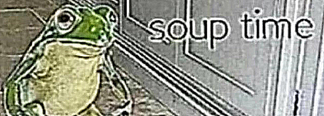 soup time | image tagged in soup time | made w/ Imgflip meme maker
