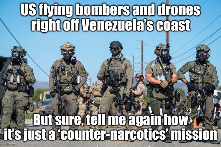 When the US says it's just a 'counter-narcotics mission'; But the sky looks like they're gearing up for regime change 2.0 | US flying bombers and drones right off Venezuela’s coast; But sure, tell me again how it’s just a ‘counter‑narcotics’ mission | image tagged in masked ice agents trump's secret police gestapo anti-american,donald trump,venezuela,war,war on drugs,cocaine | made w/ Imgflip meme maker