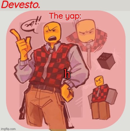Devesto temp (Thanks, Immadoxyou! ?) | h | image tagged in devesto temp thanks immadoxyou | made w/ Imgflip meme maker