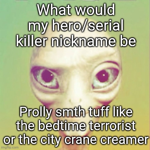 Freaky ahh alien | What would my hero/serial killer nickname be; Prolly smth tuff like the bedtime terrorist or the city crane creamer | image tagged in freaky ahh alien | made w/ Imgflip meme maker