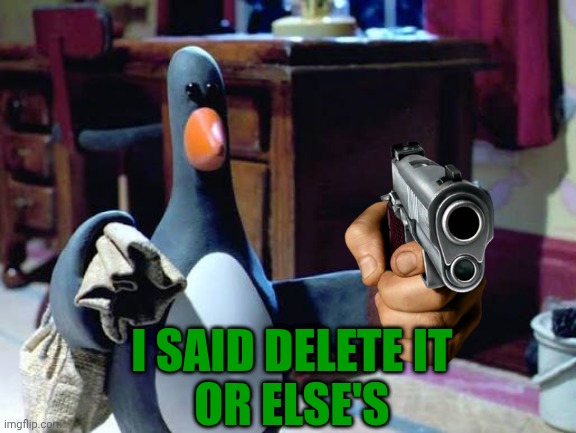 Delete It Meme | I SAID DELETE IT 
OR ELSE'S | image tagged in memes,feathers mcgraw,wallace and gromit,aardman | made w/ Imgflip meme maker