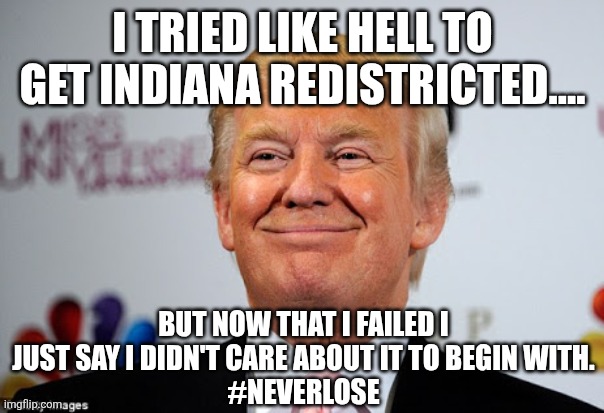 Never lose | I TRIED LIKE HELL TO GET INDIANA REDISTRICTED.... BUT NOW THAT I FAILED I JUST SAY I DIDN'T CARE ABOUT IT TO BEGIN WITH.
#NEVERLOSE | image tagged in donald trump,trump,maga,conservative,trump sucks,republican | made w/ Imgflip meme maker