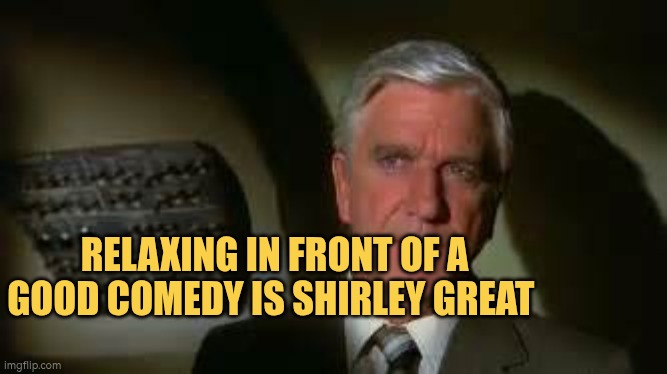Relaxing in front of a good comedy is Shirley great | RELAXING IN FRONT OF A GOOD COMEDY IS SHIRLEY GREAT | image tagged in airplane movie,comedy,autism,relaxing,film | made w/ Imgflip meme maker