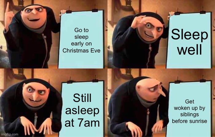 I’m sure you can relate | Go to sleep early on Christmas Eve; Sleep well; Still asleep at 7am; Get woken up by siblings before sunrise | image tagged in memes,gru's plan | made w/ Imgflip meme maker