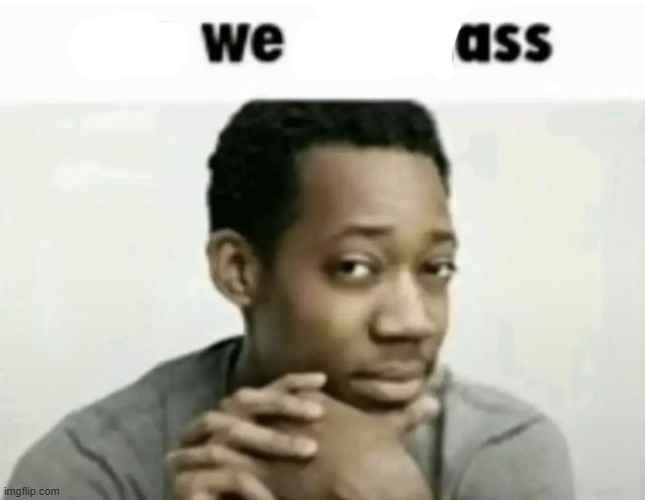 are we deadass | image tagged in are we deadass | made w/ Imgflip meme maker