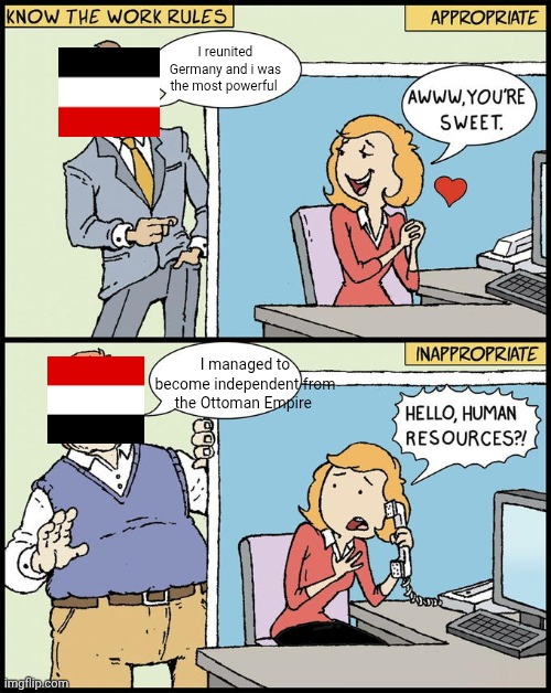 hello human resources | I reunited Germany and i was the most powerful; I managed to become independent from the Ottoman Empire | image tagged in hello human resources | made w/ Imgflip meme maker