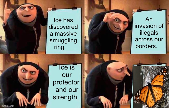 Gru's Plan Meme | Ice has discovered a massive smuggling ring. An invasion of illegals across our borders. Ice is our protector, and our strength | image tagged in memes,gru's plan | made w/ Imgflip meme maker