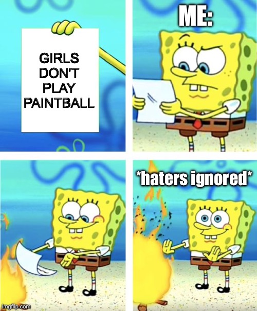 Spongebob Burning Paper | ME:; GIRLS DON'T PLAY PAINTBALL; *haters ignored* | image tagged in spongebob burning paper | made w/ Imgflip meme maker