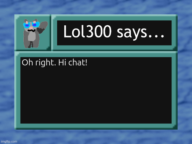 I've decided to use it | Oh right. Hi chat! | image tagged in lol300 says | made w/ Imgflip meme maker