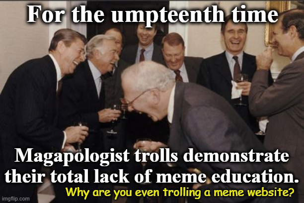 For the umpteenth time Magapologist trolls demonstrate their total lack of meme education. Why are you even trolling a meme website? | image tagged in memes,laughing men in suits | made w/ Imgflip meme maker