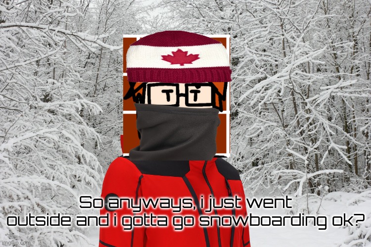 He HAS to go snowboarding. | So anyways, i just went outside and i gotta go snowboarding ok? | image tagged in snowy forest,mc,moscovio may,winter,snowboarding | made w/ Imgflip meme maker