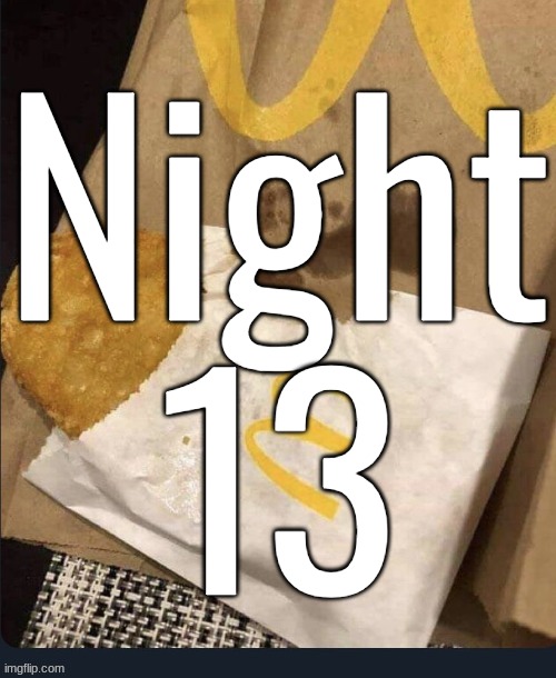 arc requested by nat | Night 13 | made w/ Imgflip meme maker