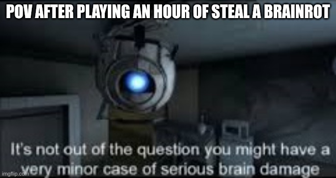 Wheatley Serious Braindamage | POV AFTER PLAYING AN HOUR OF STEAL A BRAINROT | image tagged in wheatley serious braindamage | made w/ Imgflip meme maker