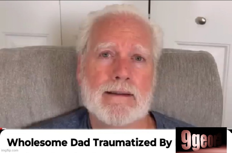 Wholesome dad traumatized by | image tagged in wholesome dad traumatized by | made w/ Imgflip meme maker